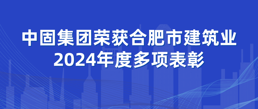 中固集團(tuán)榮獲合肥市建筑業(yè)2024年度多項表彰